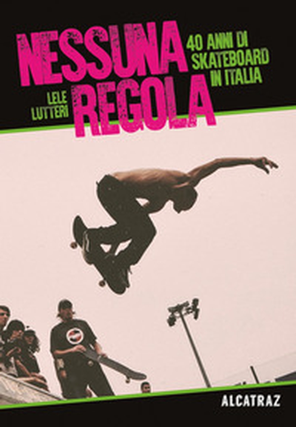 Nessuna regola. 40 anni di skateboard in Italia - Librerie.coop Nessuna regola. 40 anni di skateboard in Italia - Librerie.coop