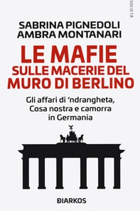 Le mafie sulle macerie del muro di Berlino. Gli affari di 'ndrangheta, Cosa nostra e camorra in Germania - Librerie.coop