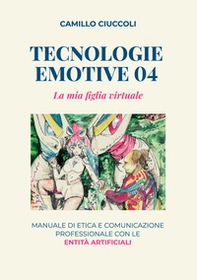 Tecnologie emotive 04. La mia figlia virtuale. Manuale di etica e comunicazione professionale con le entità artificiali - Librerie.coop