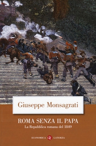 Roma senza il papa. La Repubblica romana del 1849 - Librerie.coop