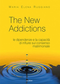 The new addictions. Le dipendenze e la capacità di influire sul consenso matrimoniale - Librerie.coop