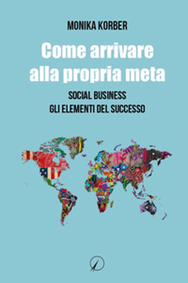 Come arrivare alla propria meta. Social business. Gli elementi del successo - Librerie.coop Come arrivare alla propria meta. Social business. Gli elementi del successo - Librerie.coop