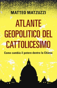 Atlante geopolitico del Cattolicesimo. Come cambia il potere dentro la Chiesa - Librerie.coop