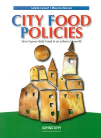 City food policies. Securing our daily bread in an urbanizing world - Librerie.coop