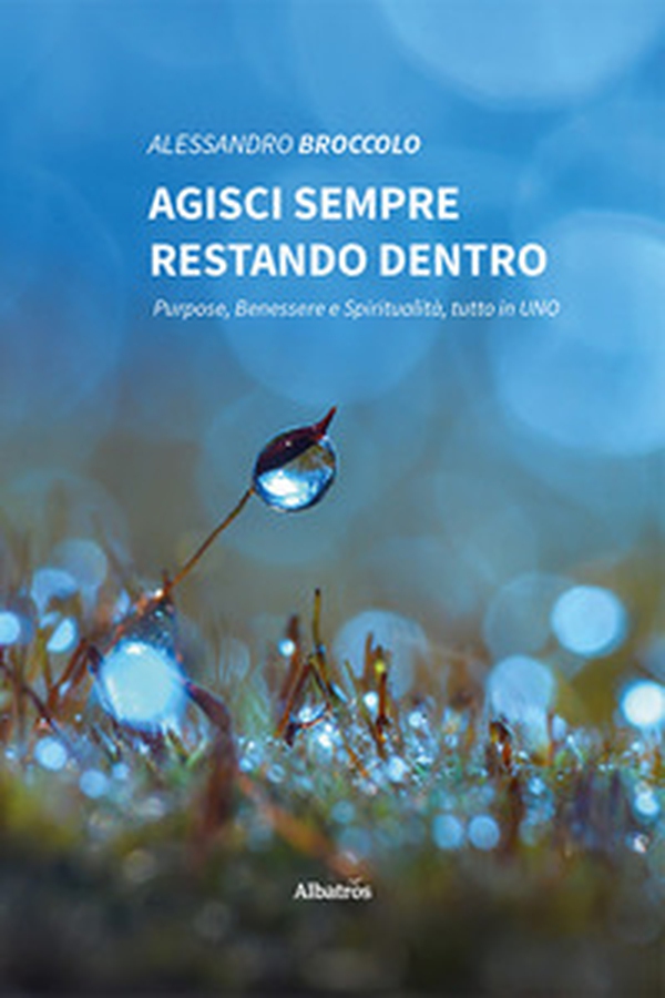 Agisci sempre restando dentro. Purpose, benessere e spiritualità, tutto in uno - Librerie.coop Agisci sempre restando dentro. Purpose, benessere e spiritualità, tutto in uno - Librerie.coop