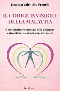 Il codice invisibile della malattia. Come decifrare i messaggi della coscienza e riequilibrare le dimensioni dell'essere - Librerie.coop