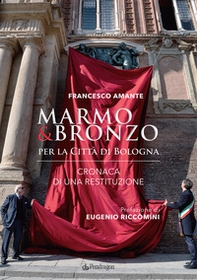 Marmo & bronzo per la città di Bologna. Cronaca di una restituzione - Librerie.coop