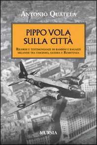 Pippo vola sulla città. Ricordi e testimonianze di bambini e ragazzi milanesi tra fascismo, guerra e Resistenza - Librerie.coop