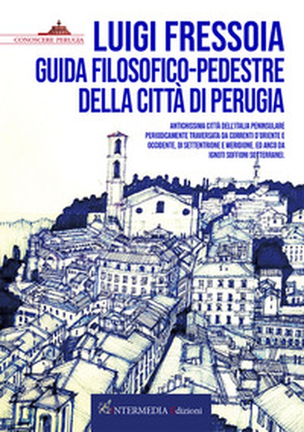 Guida filosofico-pedestre della città di Perugia. Antichissima città dell'Italia peninsulare periodicamente traversata da correnti d'Oriente e Occidente, di Settentrione e Meridione. Ed anco da ignoti soffioni sotterranei - Librerie.coop
