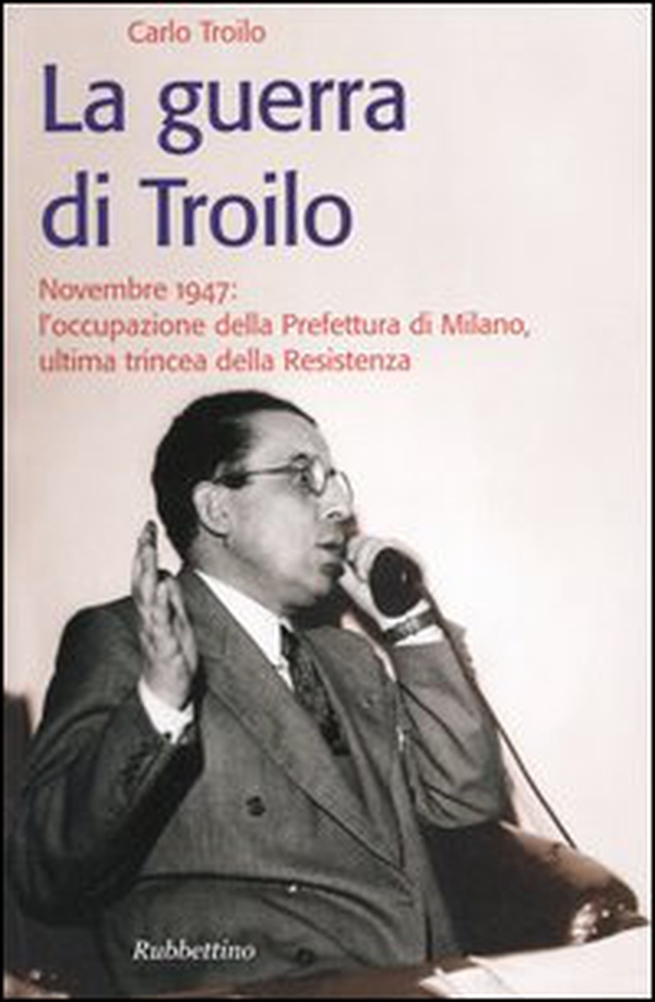 La guerra di Troilo. Novembre 1947: l'occupazione della Prefettura di Milano, ultima trincea della Resistenza - Librerie.coop La guerra di Troilo. Novembre 1947: l'occupazione della Prefettura di Milano, ultima trincea della Resistenza - Librerie.coop
