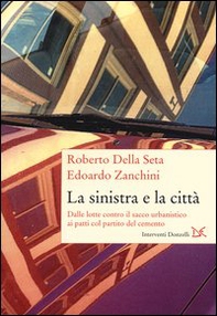 La sinistra e la città. Dalle lotte contro il sacco urbanistico ai patti col partito del cemento - Librerie.coop
