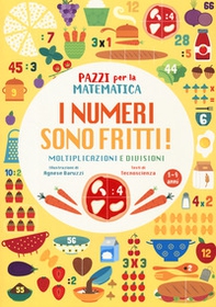 I numeri sono fritti! Moltiplicazioni e divisioni. Pazzi per la matematica - Librerie.coop