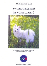 Un arcobaleno di nome Artù. Storia di un volpino italiano piccolo grande eroe - Librerie.coop