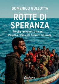 Rotte di speranza. Perchè i migranti africani scelgono l'Italia per arrivare in Europa - Librerie.coop