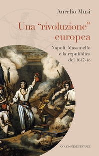 Una «rivoluzione» europea. Napoli, Masaniello e la repubblica del 1647-48 - Librerie.coop Una «rivoluzione» europea. Napoli, Masaniello e la repubblica del 1647-48 - Librerie.coop