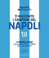Ti racconto i campioni del Napoli. I fuoriclasse che hanno fatto la storia del club azzurro - Librerie.coop