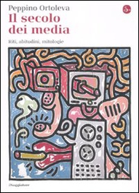 Il secolo dei media. Riti, abitudini, mitologie - Librerie.coop Il secolo dei media. Riti, abitudini, mitologie - Librerie.coop