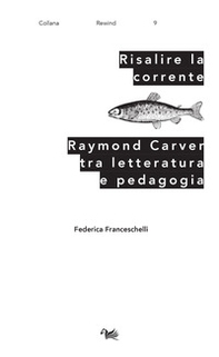 Risalire la corrente. Raymond Carver tra letteratura e pedagogia - Librerie.coop Risalire la corrente. Raymond Carver tra letteratura e pedagogia - Librerie.coop