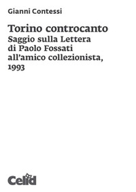 Torino controcanto. Saggio sulla Lettera di Paolo Fossati all'amico collezionista, 1993 - Librerie.coop