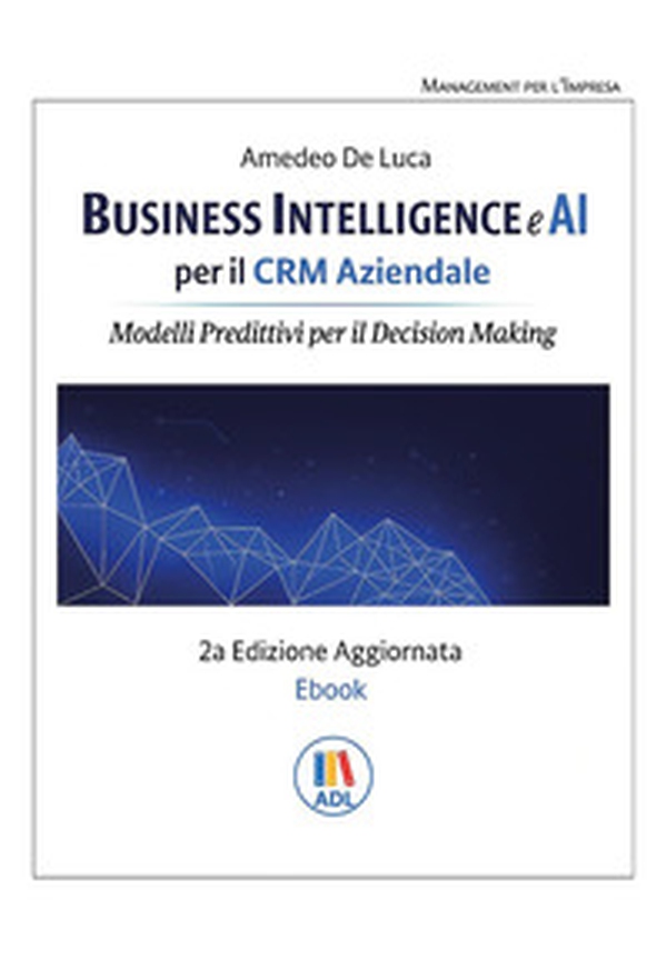 Business intelligence e AI per il CRM aziendale. Modelli predittivi per il Decision Making - Librerie.coop