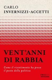 Vent'anni di rabbia. Come il risentimento ha preso il posto della politica - Librerie.coop