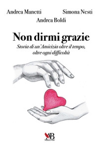 Non dirmi grazie. Storia di un'amicizia oltre il tempo, oltre ogni difficoltà - Librerie.coop