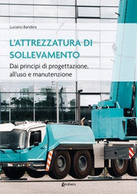 L'attrezzatura di sollevamento. Dai principi di progettazione all'uso e manutenzione - Librerie.coop