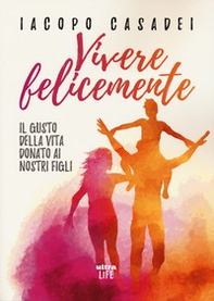 Vivere felicemente. Il gusto della vita donato ai nostri figli - Librerie.coop Vivere felicemente. Il gusto della vita donato ai nostri figli - Librerie.coop