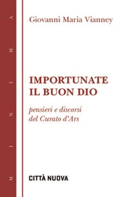 Importunate il buon Dio. Pensieri e discorsi del curato d'Ars - Librerie.coop