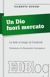 Un Dio fuori mercato. La fede al tempo di Facebook - Librerie.coop