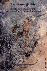 La lezione gentile. Scritti di storia dell'arte per Anna Maria Segagni Malacart - Librerie.coop