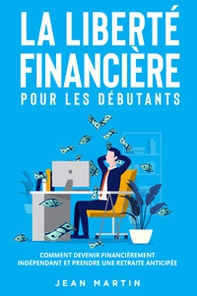 La liberté financière pour les débutants. Comment devenir financièrement indépendant et prendre une retraite anticipée? - Librerie.coop