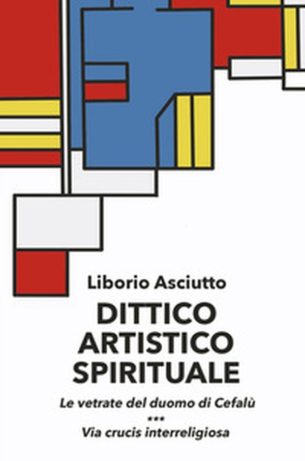 Dittico artistico spirituale. Le vetrate del duomo di Cefalù. Via crucis interreligiosa - Librerie.coop Dittico artistico spirituale. Le vetrate del duomo di Cefalù. Via crucis interreligiosa - Librerie.coop