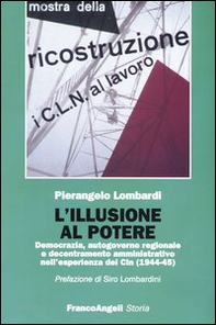 L'illusione al potere. Democrazia, autogoverno regionale e decentramento amministrativo nell'esperienza dei Cln (1944-1945) - Librerie.coop