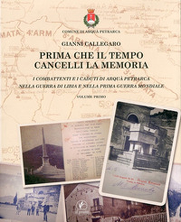 Prima che il tempo cancelli la memoria. I combattenti e i caduti di Arquà Petrarca nella guerra di Libia e nella prima guerra mondiale - Librerie.coop