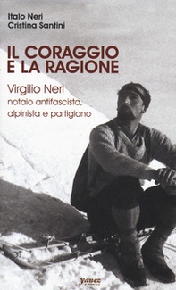Il coraggio e la ragione. Virgilio Neri. Notaio antifascista, alpinista e partigiano - Librerie.coop