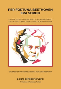 Per fortuna Beethoven era sordo. E altre storie di personaggi che hanno fatto della loro debolezza il loro punto di forza - Librerie.coop