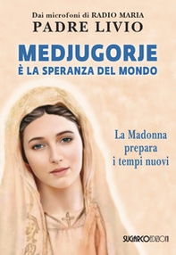 Medjugorje è la speranza del mondo. La Madonna prepara i tempi nuovi - Librerie.coop