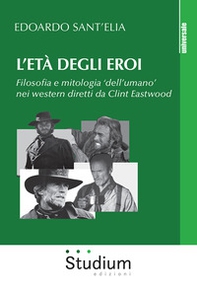 L'età degli eroi. Filosofia e mitologia «dell'umano» nei western diretti da Clint Eastwood - Librerie.coop