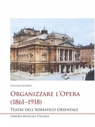 Organizzare l'opera (1861-1918). Teatri dell'Adriatico Orientale - Librerie.coop