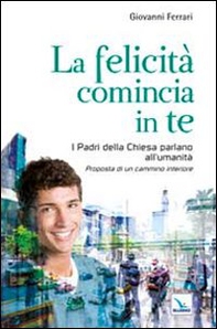 La felicità comincia in te. I padri della chiesa parlano all'umanità. Proposta di un cammino interiore - Librerie.coop La felicità comincia in te. I padri della chiesa parlano all'umanità. Proposta di un cammino interiore - Librerie.coop