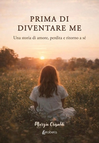 Prima di diventare me. Una storia di amore, perdita e ritorno a sé - Librerie.coop