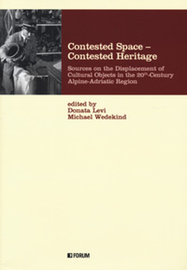 Contested space-contested heritage. Sources on the displacement of cultural objects in the 20th century Alpine-Adriatic region - Librerie.coop Contested space-contested heritage. Sources on the displacement of cultural objects in the 20th century Alpine-Adriatic region - Librerie.coop