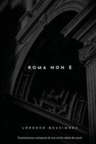 Roma non è. Racconto scomposto di una verità celata da secoli - Librerie.coop