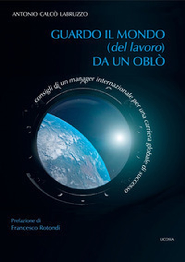 Guardo il mondo (del lavoro) da un oblò. Consigli di un manager internazionale per una carriera globale di successo - Librerie.coop Guardo il mondo (del lavoro) da un oblò. Consigli di un manager internazionale per una carriera globale di successo - Librerie.coop