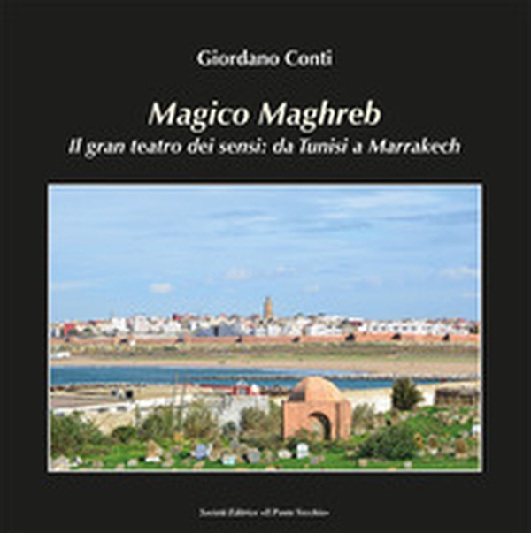 Magico Maghreb. Il gran teatro dei sensi: da Tunisi a Marrakech - Librerie.coop Magico Maghreb. Il gran teatro dei sensi: da Tunisi a Marrakech - Librerie.coop