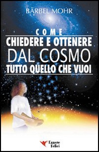 Come chiedere e ottenere dal cosmo tutto quello che vuoi. Il sole giace ai tuoi piedi e le stelle ti cadono in grembo - Librerie.coop