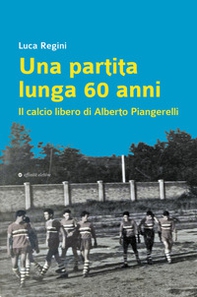 Una partita lunga 60 anni. Il calcio libero di Alberto Piangerelli - Librerie.coop