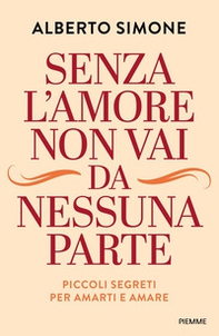 Senza l'amore non vai da nessuna parte. Piccoli segreti per amarti e amare - Librerie.coop
