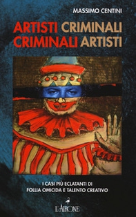 Artisti criminali, criminali artisti. I casi più eclatanti di follia omicida e talento creativo - Librerie.coop Artisti criminali, criminali artisti. I casi più eclatanti di follia omicida e talento creativo - Librerie.coop